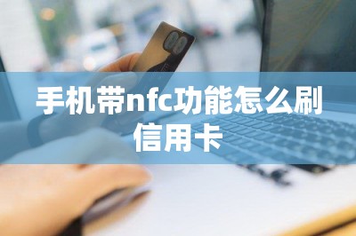 手机带nfc功能怎么刷信用卡：推荐两款