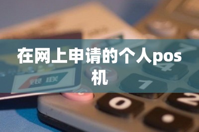 在网上申请的个人pos机【提供在线申请入口】