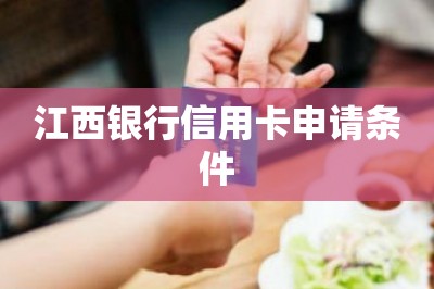江西银行信用卡申请条件【提供手机申请信用卡通道】