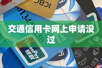交通信用卡网上申请没过【提供手机申请信用卡通道】