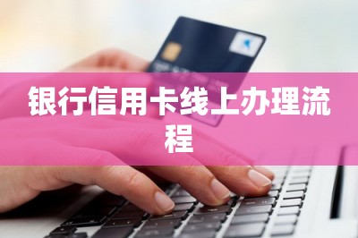 银行信用卡线上办理流程【提供手机申请信用卡通道】