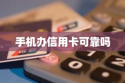手机办信用卡可靠吗【提供手机申请信用卡通道】
