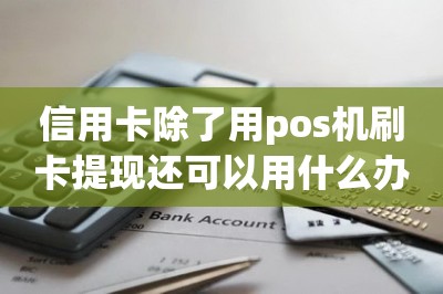 信用卡除了用pos机刷卡提现还可以用什么办法？