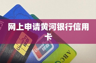 网上申请黄河银行信用卡（分享手机申请信用卡妙招）