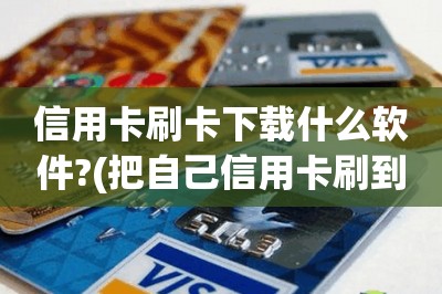信用卡刷卡下载什么软件?(把自己信用卡刷到自己储蓄卡)-第1张图片