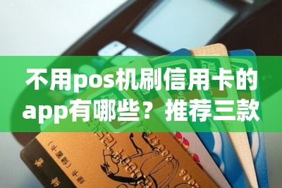 不用pos机刷信用卡的app有哪些？推荐三款靠谱安全的APP-第1张图片