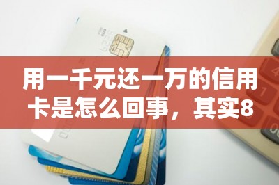 用一千元还一万的信用卡是怎么回事，其实80元就能还1万