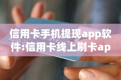 信用卡手机提现app软件:信用卡线上刷卡app