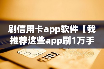 刷信用卡app软件【我推荐这些app刷1万手续费低至60】