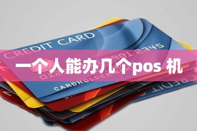 一个人能办几个pos 机【手机这里免费领邮寄到家】