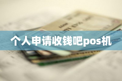 个人申请收钱吧pos机（免费领办pos机技巧推荐）