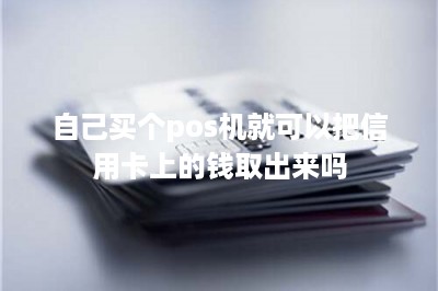 自己买个pos机就可以把信用卡上的钱取出来吗