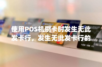 使用POS机刷卡时发生无此发卡行，发生无此发卡行的情况