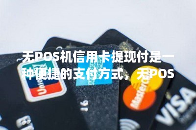 无POS机信用卡提现付是一种便捷的支付方式，无POS机信用卡提现
