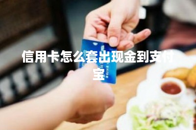 信用卡怎么套出现金到支付宝