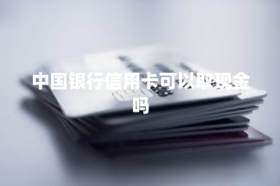 中国银行信用卡可以取现金吗