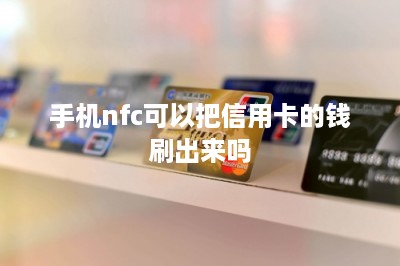 手机nfc可以把信用卡的钱刷出来吗