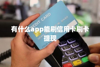 有什么app能刷信用卡刷卡提现