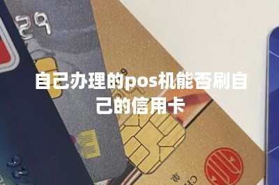 自己办理的pos机能否刷自己的信用卡