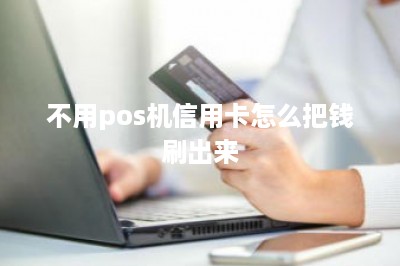 不用pos机信用卡怎么把钱刷出来